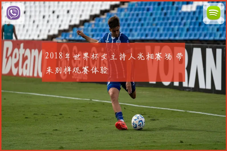 2018年世界杯女主持人亮相赛场 带来别样观赛体验