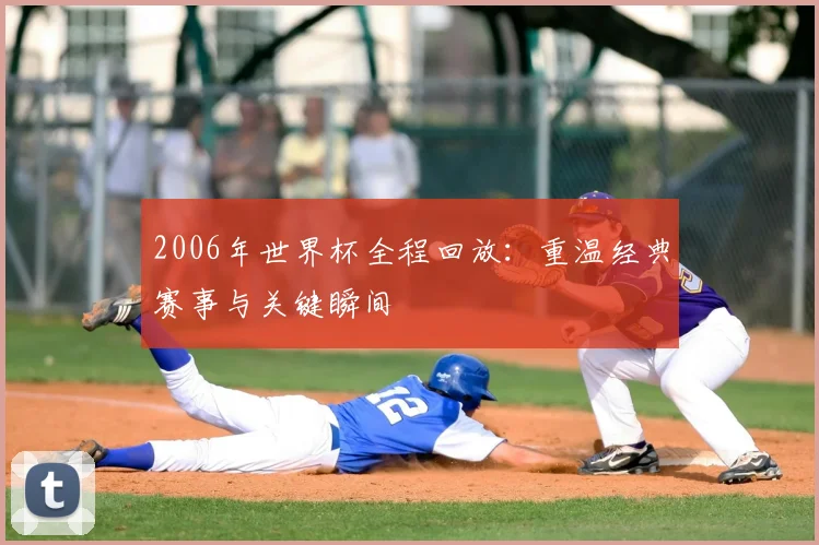 2006年世界杯全程回放：重温经典赛事与关键瞬间