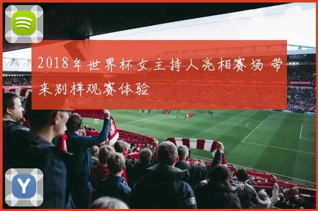 2018年世界杯女主持人亮相赛场 带来别样观赛体验