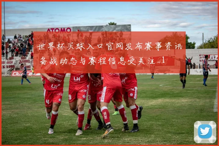 世界杯买球入口官网发布赛事资讯 备战动态与赛程信息受关注_1