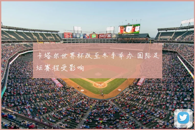 卡塔尔世界杯改至冬季举办 国际足坛赛程受影响