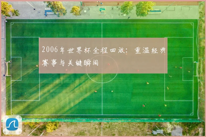 2006年世界杯全程回放：重温经典赛事与关键瞬间