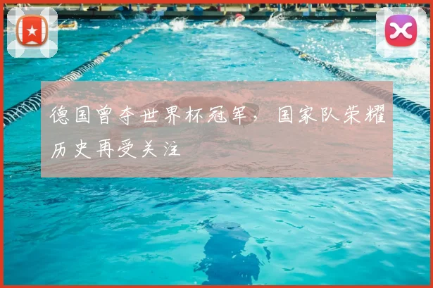德国曾夺世界杯冠军，国家队荣耀历史再受关注