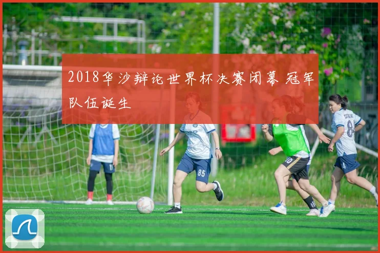 2018华沙辩论世界杯决赛闭幕 冠军队伍诞生